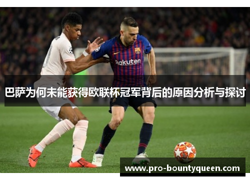 巴萨为何未能获得欧联杯冠军背后的原因分析与探讨