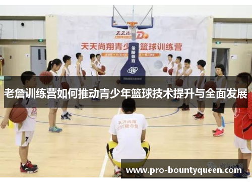 老詹训练营如何推动青少年篮球技术提升与全面发展