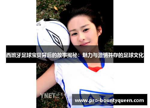 西班牙足球宝贝背后的故事揭秘：魅力与激情并存的足球文化