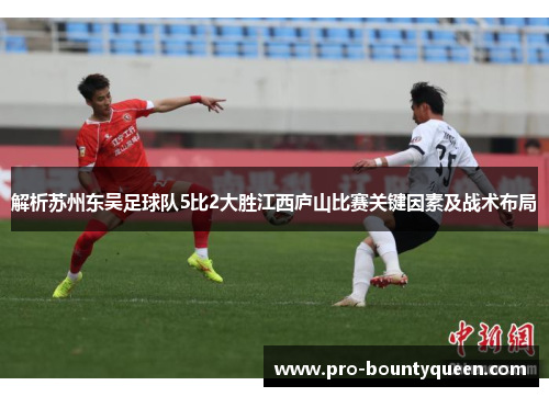 解析苏州东吴足球队5比2大胜江西庐山比赛关键因素及战术布局