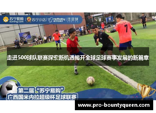 走进500球队联赛探索新机遇揭开全球足球赛事发展的新篇章