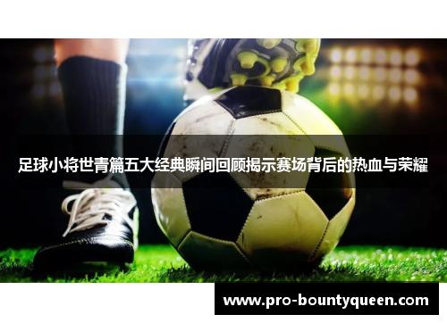 足球小将世青篇五大经典瞬间回顾揭示赛场背后的热血与荣耀