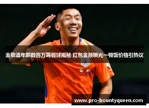 金敬道年薪数百万踢假球揭秘 红包金额曝光一顿饭价格引热议