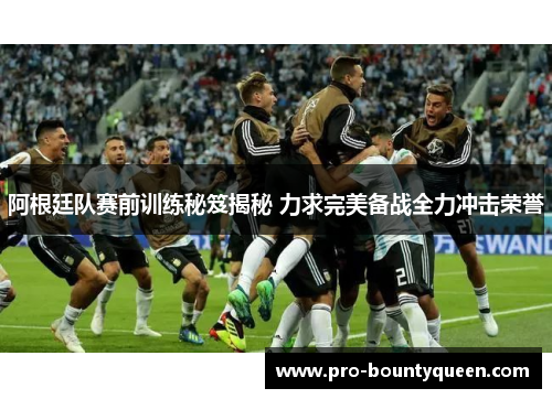 阿根廷队赛前训练秘笈揭秘 力求完美备战全力冲击荣誉 阿根廷队赛前训练秘笈揭秘 力求完美备战全力冲击荣誉