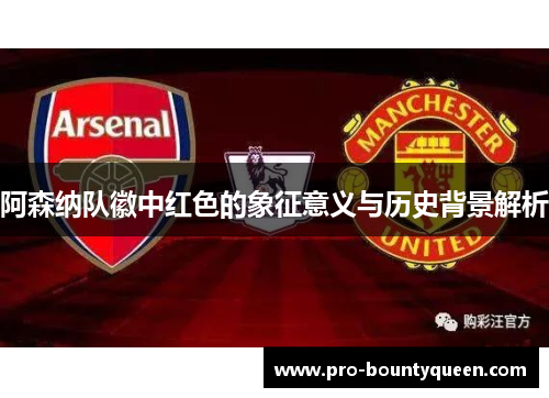 阿森纳队徽中红色的象征意义与历史背景解析