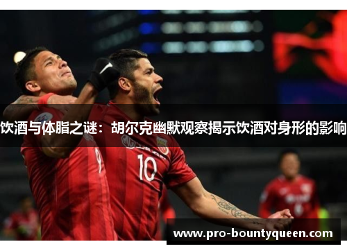 饮酒与体脂之谜：胡尔克幽默观察揭示饮酒对身形的影响