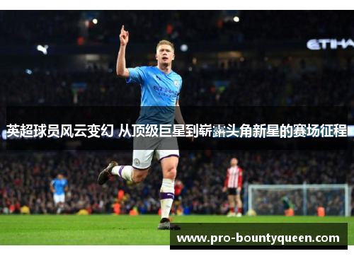 英超球员风云变幻 从顶级巨星到崭露头角新星的赛场征程 英超球员风云变幻 从顶级巨星到崭露头角新星的赛场征程