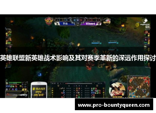 英雄联盟新英雄战术影响及其对赛季革新的深远作用探讨