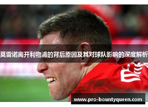 莫雷诺离开利物浦的背后原因及其对球队影响的深度解析 莫雷诺离开利物浦的背后原因及其对球队影响的深度解析