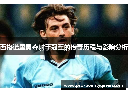 西格诺里勇夺射手冠军的传奇历程与影响分析 西格诺里勇夺射手冠军的传奇历程与影响分析