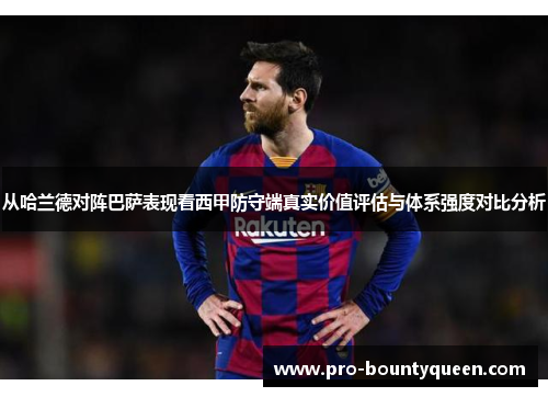从哈兰德对阵巴萨表现看西甲防守端真实价值评估与体系强度对比分析 从哈兰德对阵巴萨表现看西甲防守端真实价值评估与体系强度对比分析