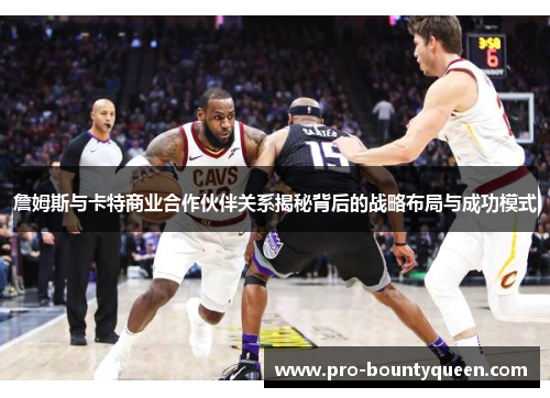 詹姆斯与卡特商业合作伙伴关系揭秘背后的战略布局与成功模式