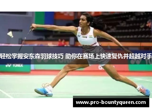 轻松掌握安东森羽球技巧 助你在赛场上快速复仇并超越对手