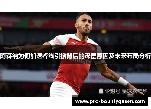 阿森纳为何加速锋线引援背后的深层原因及未来布局分析 阿森纳为何加速锋线引援背后的深层原因及未来布局分析