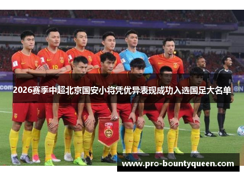 2026赛季中超北京国安小将凭优异表现成功入选国足大名单 2026赛季中超北京国安小将凭优异表现成功入选国足大名单