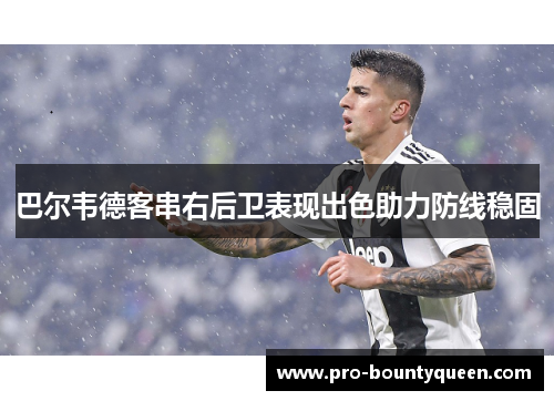 巴尔韦德客串右后卫表现出色助力防线稳固