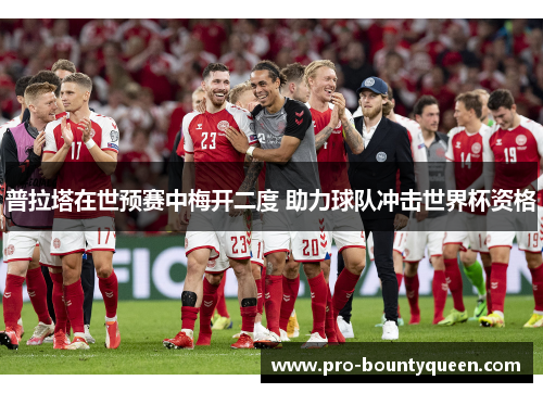 普拉塔在世预赛中梅开二度 助力球队冲击世界杯资格 普拉塔在世预赛中梅开二度 助力球队冲击世界杯资格