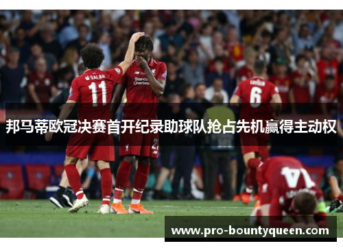 邦马蒂欧冠决赛首开纪录助球队抢占先机赢得主动权 邦马蒂欧冠决赛首开纪录助球队抢占先机赢得主动权