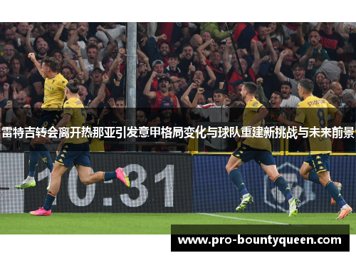 雷特吉转会离开热那亚引发意甲格局变化与球队重建新挑战与未来前景