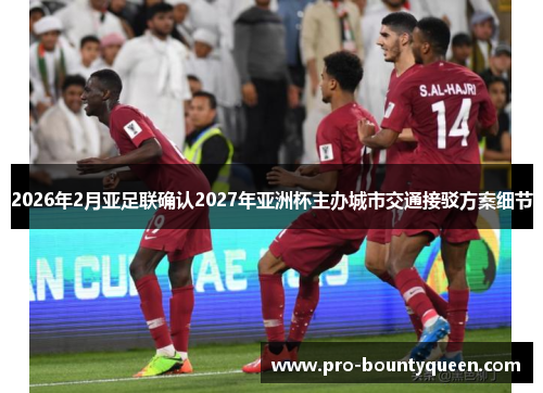 2026年2月亚足联确认2027年亚洲杯主办城市交通接驳方案细节