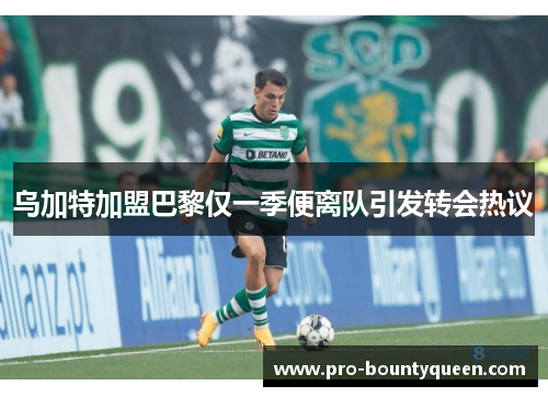 乌加特加盟巴黎仅一季便离队引发转会热议