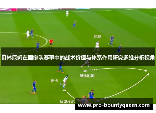 贝林厄姆在国家队赛事中的战术价值与体系作用研究多维分析视角 贝林厄姆在国家队赛事中的战术价值与体系作用研究多维分析视角