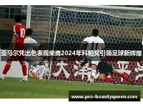 亚马尔凭出色表现荣膺2024年科帕奖引领足球新辉煌