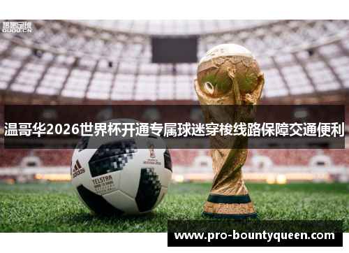 温哥华2026世界杯开通专属球迷穿梭线路保障交通便利 温哥华2026世界杯开通专属球迷穿梭线路保障交通便利